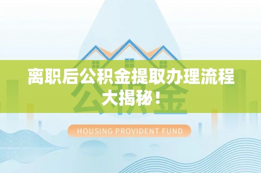 温江离职后公积金提取办理流程大揭秘！