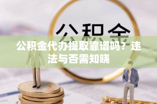 温江公积金代办提取靠谱吗？违法与否需知晓