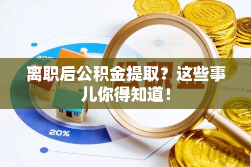 温江离职后公积金提取？这些事儿你得知道！